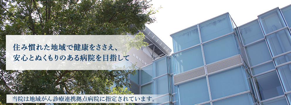 住み慣れた地域で健康をささえ、安心とぬくもりのある病院を目指して