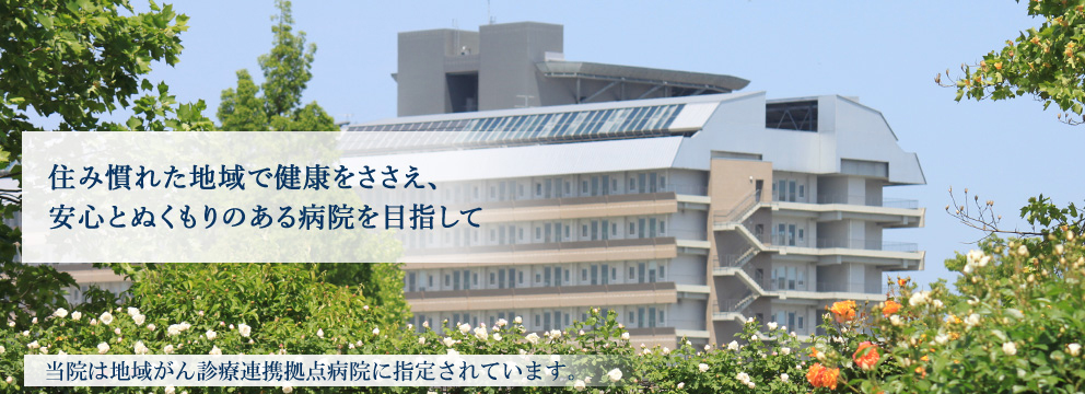 住み慣れた地域で健康をささえ、安心とぬくもりのある病院を目指して